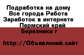 Подработка на дому - Все города Работа » Заработок в интернете   . Пермский край,Березники г.